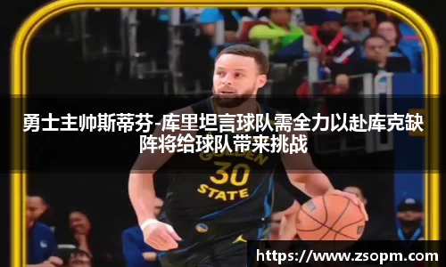 勇士主帅斯蒂芬-库里坦言球队需全力以赴库克缺阵将给球队带来挑战