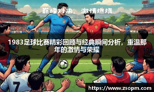 1983足球比赛精彩回顾与经典瞬间分析，重温那年的激情与荣耀